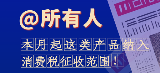@所有人，本月起这类产品纳入消费税征收范围！