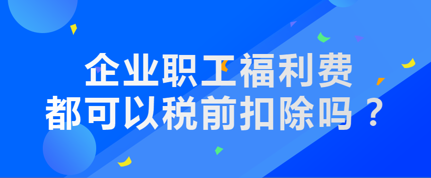 企业职工福利费都可以税前扣除吗？