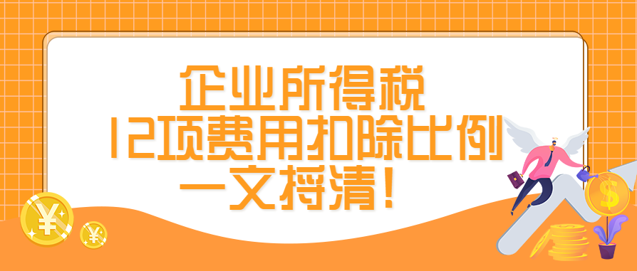 企业所得税12项费用扣除比例，一文捋清！